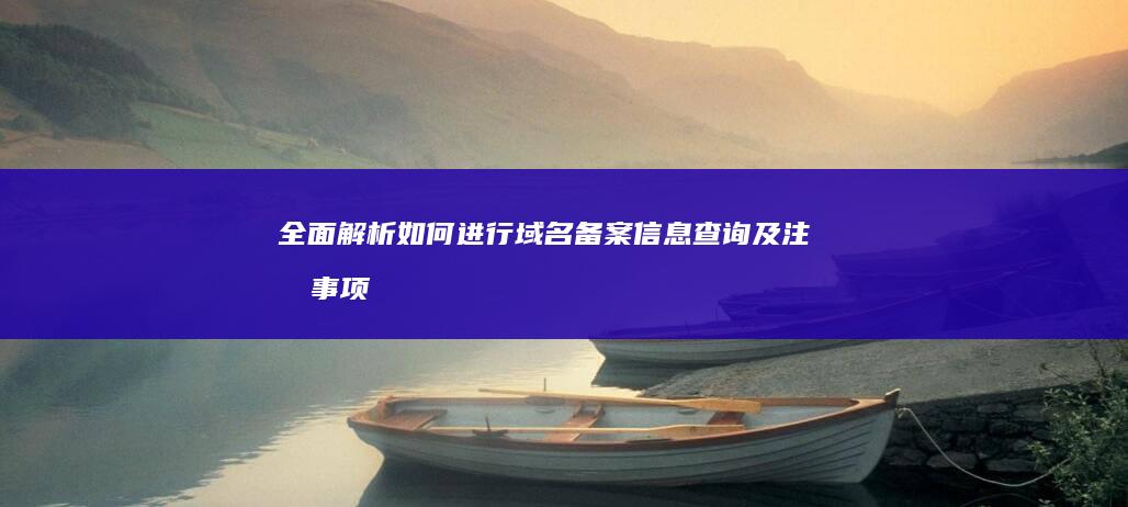 全面解析：如何进行域名备案信息查询及注意事项